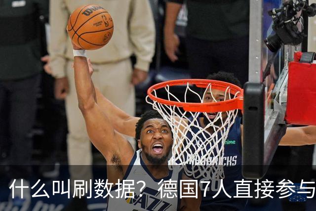 什么叫刷数据？德国7人直接参与进球 多人多次共酿惨案