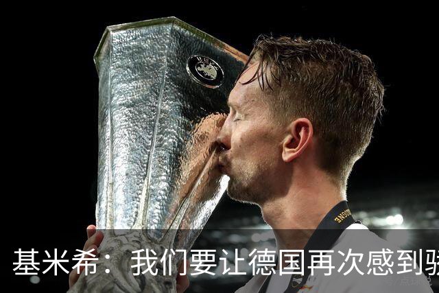 基米希：我们要让德国再次感到骄傲 这是参赛最大目标