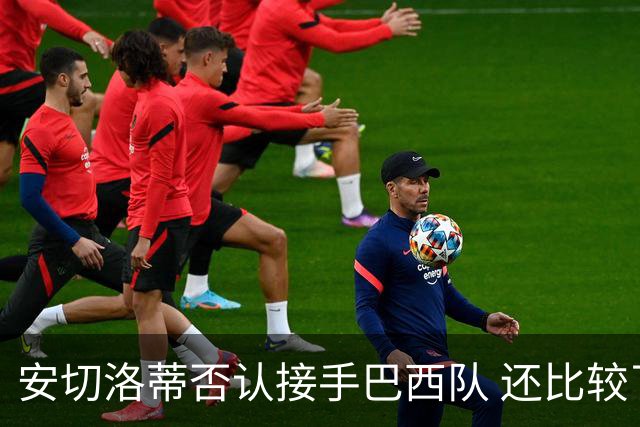 安切洛蒂否认接手巴西队 还比较了梅西和C罗
