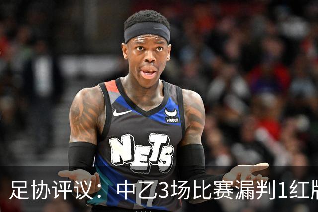 足协评议：中乙3场比赛漏判1红牌1点球，错判1越位进球有效